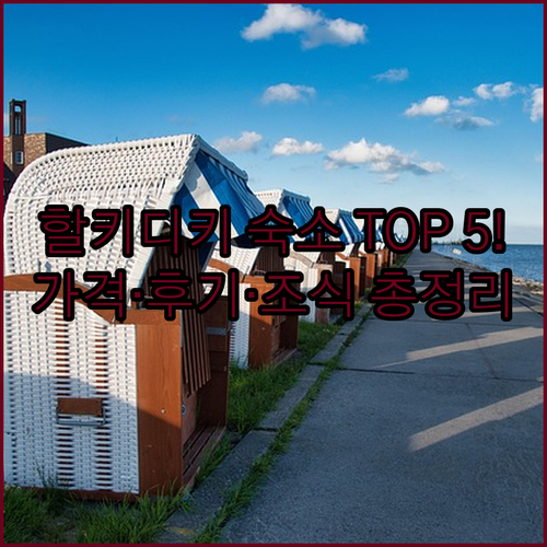 할키디키 숙소 추천 TOP 5 가격 비교 후기 분석 조식 반려동물 알아보기