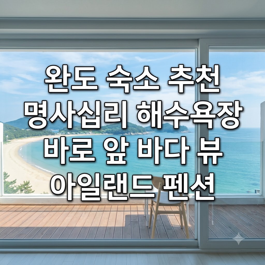 완도 숙소 추천 명사십리 해수욕장 바로 앞 바다 뷰 아일랜드 펜션